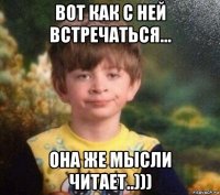 вот как с ней встречаться... она же мысли читает..)))