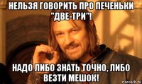 нельзя говорить про печеньки "две-три"! надо либо знать точно, либо везти мешок!