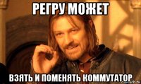 регру может взять и поменять коммутатор