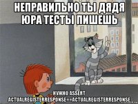 неправильно ты дядя юра тесты пишешь нужно assert actualregisterresponse==actualregisterresponse