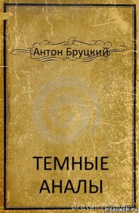 Антон Бруцкий ТЕМНЫЕ АНАЛЫ