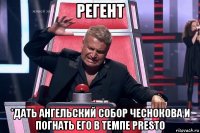 регент *дать ангельский собор чеснокова и погнать его в темпе presto