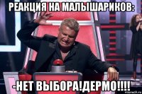 реакция на малышариков: -нет выбора!дермо!!!!