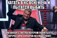 катать в кс всю ночь и пытатся выбить драганлор стартрек и утром понять что стартрек драгонлоров не существует