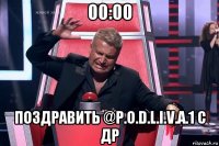 00:00 поздравить @p.o.d.l.i.v.a.1 с др