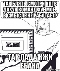 так блять смотри иптв дохуя команд хуё моё , в смысле не работает? так падажжи ебана