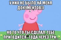 у них не было на меня документов)) но то что ты сделал, тебе пригодится.. года через три..