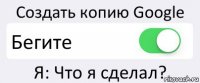 Создать копию Google Бегите Я: Что я сделал?