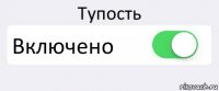 Тупость Включено 