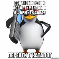 ознакомиться с ассортиментом и оформить заказ перейти в каталог