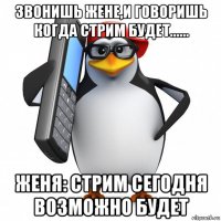 звонишь жене,и говоришь когда стрим будет...... женя: стрим сегодня возможно будет