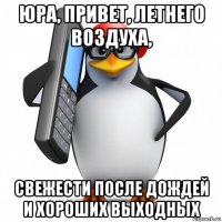 юра, привет, летнего воздуха, свежести после дождей и хороших выходных