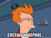  сосешь наверное...