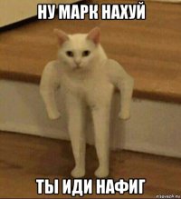 ну марк нахуй ты иди нафиг