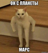 он с планеты марс