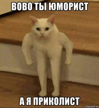 вово ты юморист а я приколист