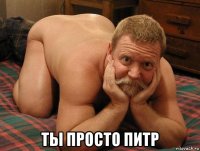  ты просто питр