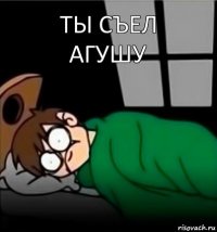 ты съел агушу