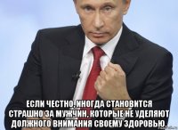  если честно, иногда становится страшно за мужчин, которые не уделяют должного внимания своему здоровью.