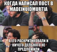 когда написал пост в madeinuidmurtia а его раскритиковали и ничего дельного не предложили