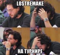 lostremake на турнире