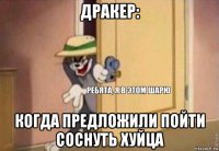 дракер: когда предложили пойти соснуть хуйца