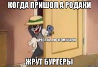 когда пришол а родаки жрут бургеры