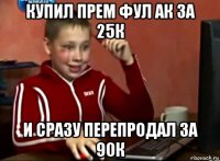 купил прем фул ак за 25к и сразу перепродал за 90к