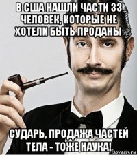 в сша нашли части 33 человек, которые не хотели быть проданы сударь, продажа частей тела - тоже наука!