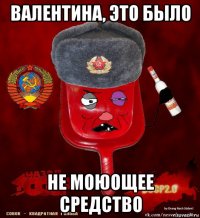 валентина, это было не моюощее средство