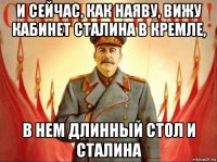 и сейчас, как наяву, вижу кабинет сталина в кремле, в нем длинный стол и сталина