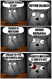 сегодня пошел в бар потом вышел пошел в магазин купил колбасы забыл то что надо купить пива пошел в магазин а там его нет