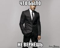 что было не вернёшь