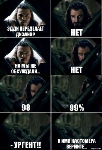 Эдди переделает дизайн? Нет Но мы же обсуждали... Нет 98 99% - Ургент!! И имя кастомера верните...