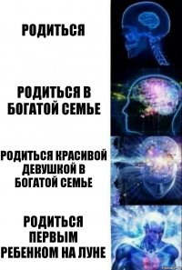 Родиться Родиться в богатой семье Родиться красивой девушкой в богатой семье Родиться первым ребенком на Луне