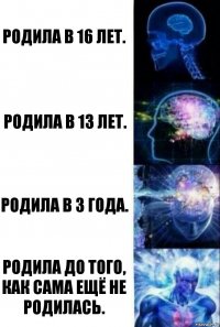 Родила в 16 лет. Родила в 13 лет. Родила в 3 года. Родила до того, как сама ещё не родилась.