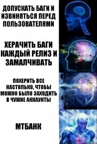 Допускать баги и извиняться перед пользователями херачить баги каждый релиз и замалчивать похерить все настолько, чтобы можно было заходить в чужие аккаунты МТБАНК