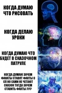 Когда думаю что рисовать Когда делаю уроки Когда думаю что будет в сказочном патруле Когда думаю зачем фанаты ставят факты о СП но сами не четают сказок тогда зачем ставить факты ???