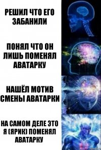 решил что его забанили понял что он лишь поменял аватарку нашёл мотив смены аватарки на самом деле это Я (ярик) поменял аватарку