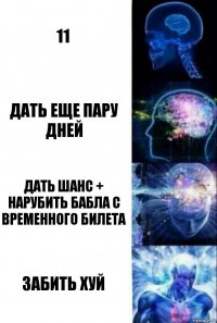 11 дать еще пару дней дать шанс + нарубить бабла с временного билета забить хуй