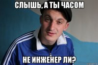 слышь, а ты часом не инженер ли?