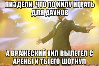 пиздели, что по хилу играть для даунов а вражеский хил вылетел с арены и ты его шотнул