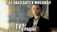 где находится москва? в рашке