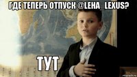 где теперь отпуск @leha_lexus? 