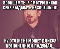 вообщем ты я смотрю никак себя выдавать не хочешь...))) ну это же не может длится бесконечно))) подумай...