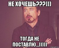 не хочешь???))) тогда не поставлю...)))))