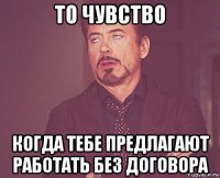 то чувство когда тебе предлагают работать без договора