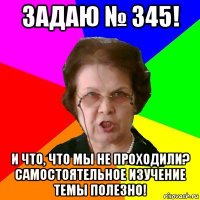 задаю № 345! и что, что мы не проходили? самостоятельное изучение темы полезно!