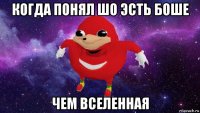 когда понял шо эсть боше чем вселенная