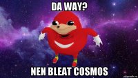 da way? nen bleat cosmos